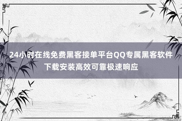 24小时在线免费黑客接单平台QQ专属黑客软件下载安装高效可靠极速响应
