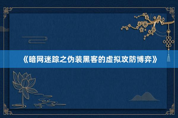 《暗网迷踪之伪装黑客的虚拟攻防博弈》