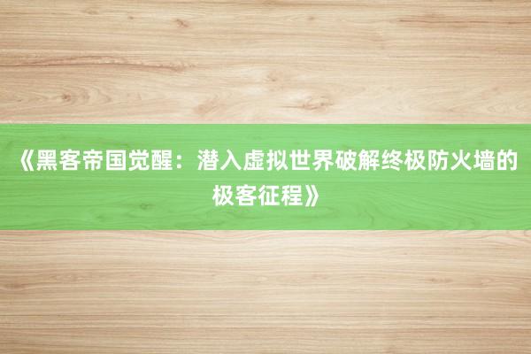 《黑客帝国觉醒：潜入虚拟世界破解终极防火墙的极客征程》