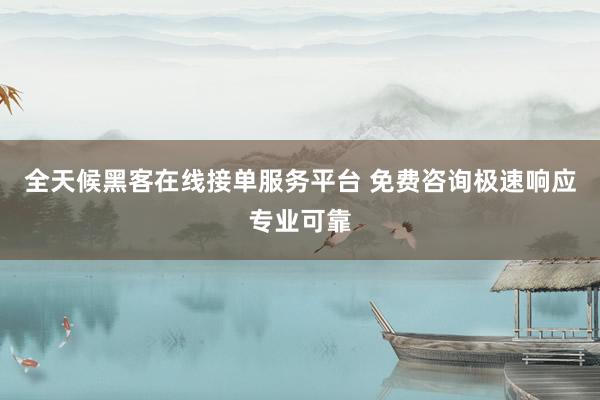 全天候黑客在线接单服务平台 免费咨询极速响应专业可靠