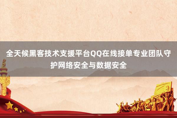 全天候黑客技术支援平台QQ在线接单专业团队守护网络安全与数据安全