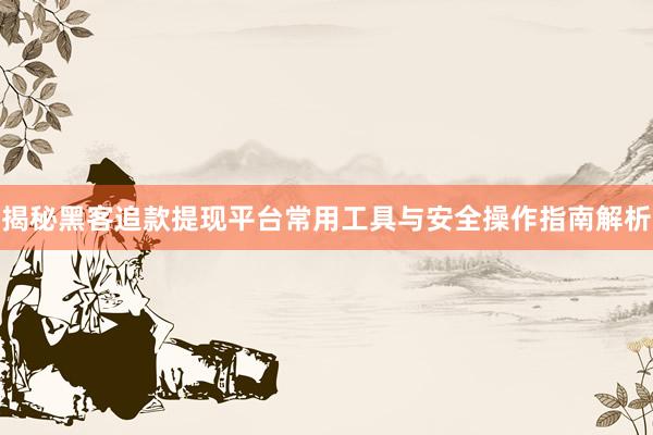 揭秘黑客追款提现平台常用工具与安全操作指南解析