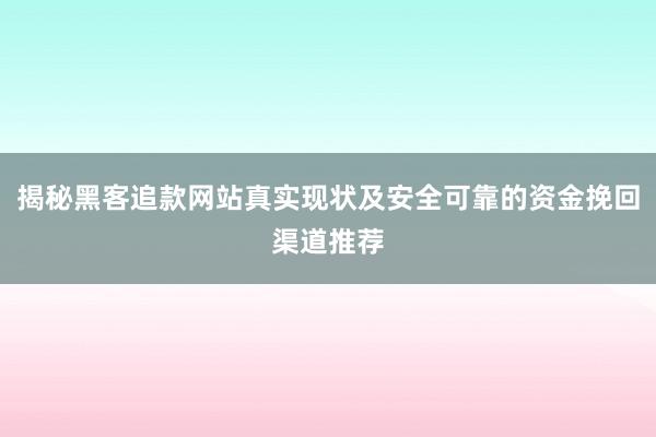 揭秘黑客追款网站真实现状及安全可靠的资金挽回渠道推荐