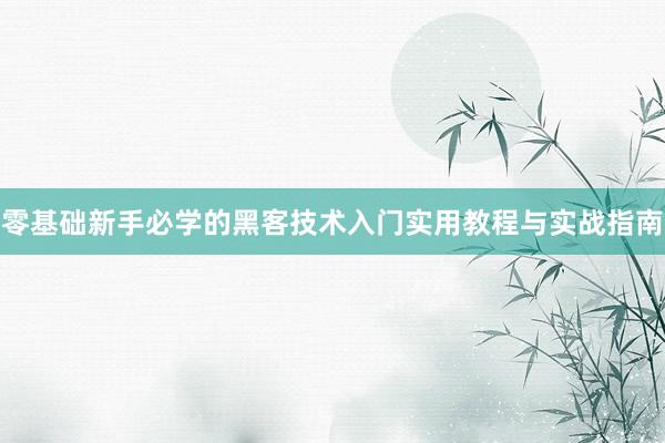 零基础新手必学的黑客技术入门实用教程与实战指南