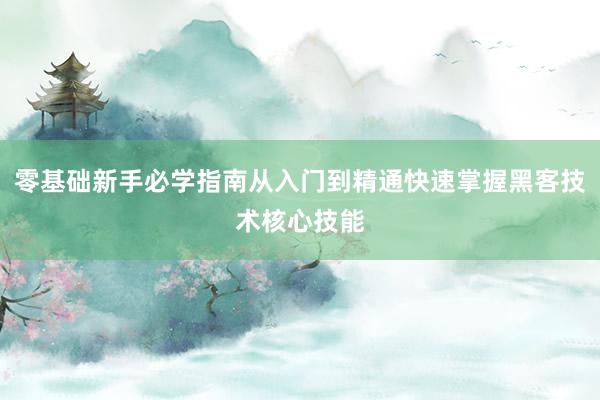 零基础新手必学指南从入门到精通快速掌握黑客技术核心技能