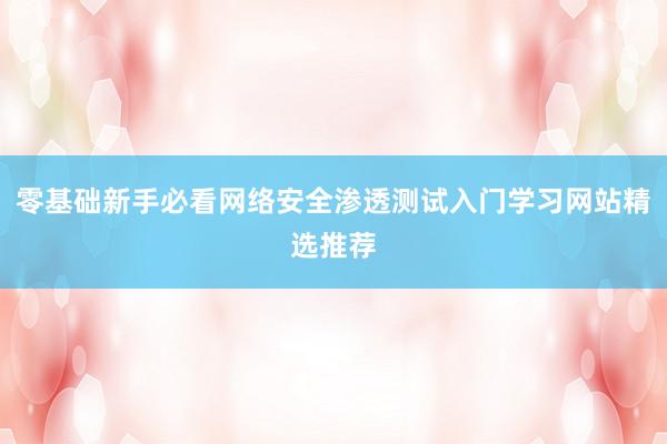 零基础新手必看网络安全渗透测试入门学习网站精选推荐