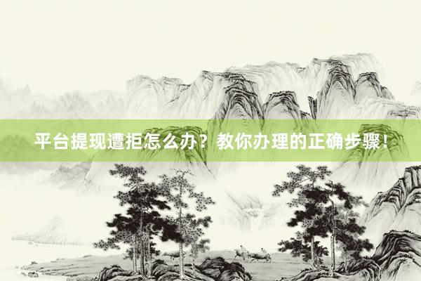 平台提现遭拒怎么办？教你办理的正确步骤！