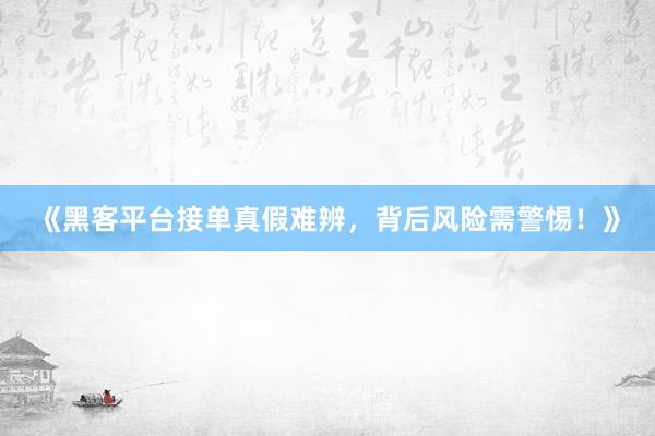 《黑客平台接单真假难辨，背后风险需警惕！》